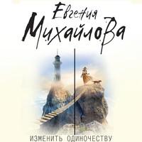 Изменить одиночеству (сборник), audiobook Евгении Михайловой. ISDN55675025