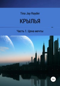 Крылья. Часть 1. Цена мечты - Tina Jay Rayder