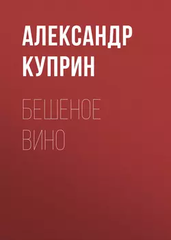 Бешеное вино, аудиокнига А. И. Куприна. ISDN55716478