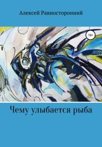Чему улыбается рыба, książka audio Алексея Равностороннего. ISDN55716536