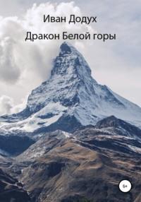 Дракон белой горы - Иван Додух