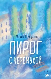 Пирог с черёмухой, аудиокнига Марии Шелухиной. ISDN55717461