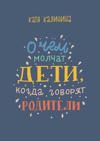 О чем молчат дети, когда говорят родители, audiobook Кати Калининой. ISDN55732097