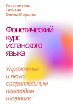 Фонетический курс испанского языка. Упражнение и песни с параллельным переводом и караоке - Татьяна Олива Моралес