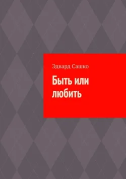 Быть или любить - Эдвард Сашко