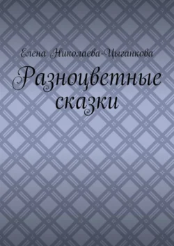 Разноцветные сказки - Елена Николаева-Цыганкова