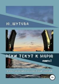 Реки текут к морю. Книга I. Курс лечения несчастной любви - Ю_ШУТОВА