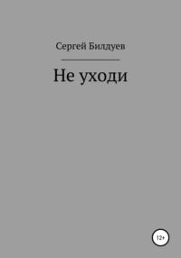 Не уходи - Сергей Билдуев