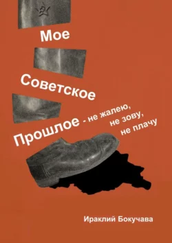 Моё советское прошлое. Не жалею, не зову, не плачу, audiobook Ираклия Владимировича Бокучавы. ISDN55850357