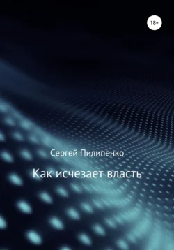 Как исчезает власть, аудиокнига Сергея Викторовича Пилипенко. ISDN55893534