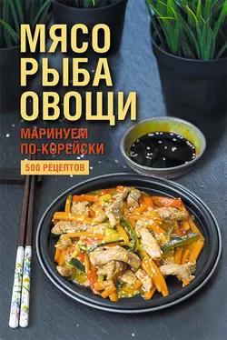 Мясо, рыба овощи: маринуем по-корейски. 500 рецептов - Сборник