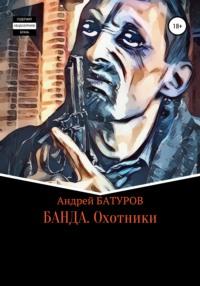 Банда. Охотники - Андрей БАТУРОВ