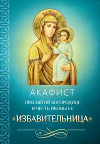 Акафист Пресвятой Богородице в честь иконы Ее «Избавительница», audiobook . ISDN56083655