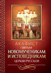 Акафист святым новомученикам и исповедникам Церкви Русской - Сборник
