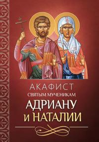 Акафист святым мученикам Адриану и Наталии - Сборник