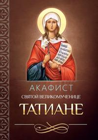 Акафист святой мученице Татиане - Сборник