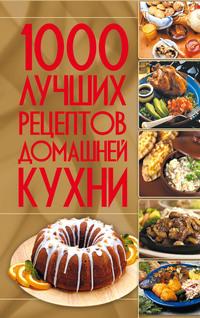 1000 лучших рецептов домашней кухни - Коллектив авторов