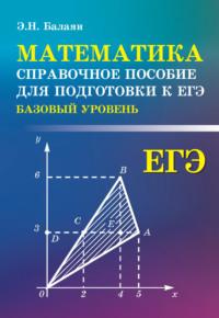 Математика. Справочное пособие для подготовки к ЕГЭ (базовый уровень) - Эдуард Балаян