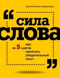 Сила слова. Как за 5 шагов написать убедительный текст, аудиокнига Юлии Милович-Шералиевой. ISDN56171049