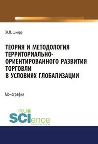 Теория и методология территориально-ориентированного развития торговли в условиях глобализации - Жанна Шнорр