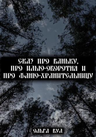 Сказ про Ваньку, про Илью-оборотня и про Фаню-хранительницу, audiobook Ольги Вуд. ISDN56269433