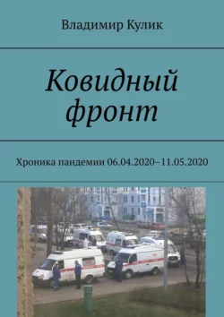 Ковидный фронт. Хроника пандемии 06.04.2020 – 11.05.2020, аудиокнига Владимира Кулика. ISDN56342035