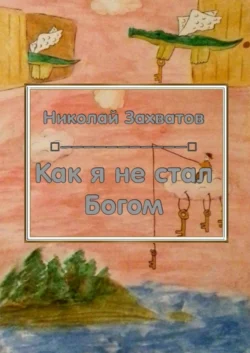 Как я не стал Богом, аудиокнига Николая Николаевича Захватова. ISDN56343063