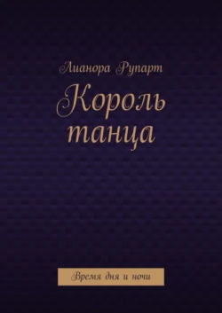 Король танца. Время дня и ночи, аудиокнига Лианоры Рупарт. ISDN56343210