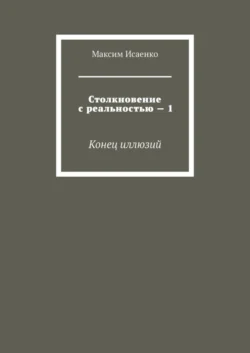 Столкновение с реальностью – 1. Конец иллюзий - Максим Исаенко