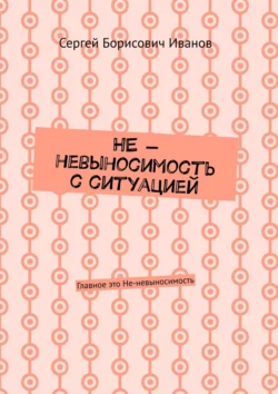 НЕ – невыносимость с ситуацией. Главное это Не-невыносимость, аудиокнига Сергея Борисовича Иванова. ISDN56348274