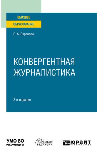 Конвергентная журналистика 2-е изд., пер. и доп. Учебное пособие для вузов - Екатерина Баранова