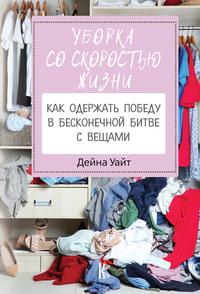 Уборка со скоростью жизни: как одержать победу в бесконечной битве с вещами, audiobook Дейны Уайт. ISDN56358248