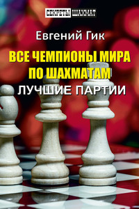 Все чемпионы мира по шахматам. Лучшие партии - Евгений Гик