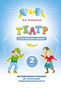 «Театр» в начальной школе. 2 класс. Методическое пособие для организации внеурочной деятельности - Ирина Генералова