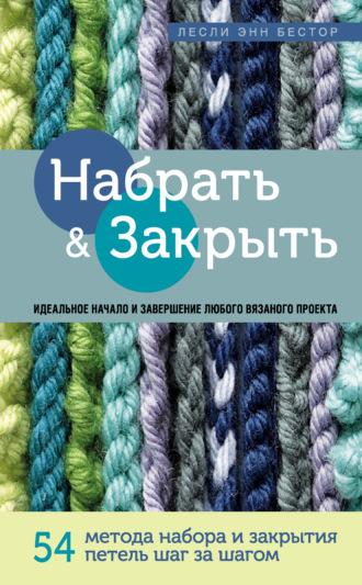 Набрать и Закрыть. 54 метода набора и закрытия петель шаг за шагом - Лесли Бестор