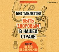 Без таблеток! Быть здоровым в нашей стране, audiobook Павла Евдокименко. ISDN56556483