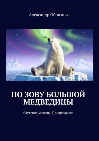 По зову Большой Медведицы. Якутские мотивы. Продолжение, аудиокнига Александра Обоимова. ISDN56556947