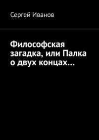 Философская загадка, или Палка о двух концах…, аудиокнига Сергея Иванова. ISDN56557525