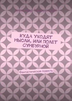 Куда уходят мысли, или Полет Сумбурной. Фантастическая повесть - Александр Гайворонский