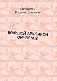 Большой лексикон символов. Том 17, аудиокнига Владимира Шмелькина. ISDN56557934