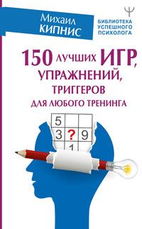 150 лучших игр, упражнений, триггеров для любого тренинга, audiobook Михаила Кипниса. ISDN56587395