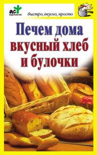 Печем дома вкусный хлеб и булочки - Сборник