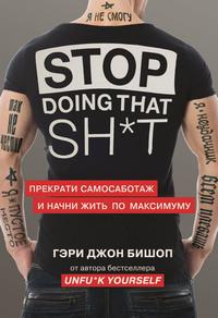 Stop doing that sh*t. Прекрати самосаботаж и начни жить по максимуму, audiobook Гэри Джона Бишопа. ISDN56867538