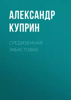 Средиземная забастовка, аудиокнига А. И. Куприна. ISDN56898021