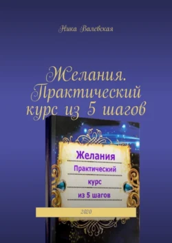 Желания. Практический курс из 5 шагов. 2020, аудиокнига Ники Валевской. ISDN56929623