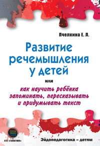 Развитие речемышления у детей, или Как научить ребенка запоминать, пересказывать и придумывать текст - Екатерина Пчелкина