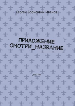 Приложение смотри_название. 2020 год, аудиокнига Сергея Борисовича Иванова. ISDN56951508