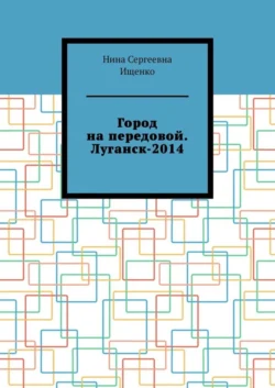 Город на передовой. Луганск-2014, audiobook Нины Сергеевны Ищенко. ISDN56952513