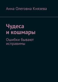 Чудеса и кошмары. Ошибки бывают исправимы - Анна Князева