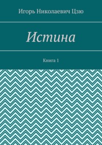 Истина. Книга 1 - Игорь Цзю